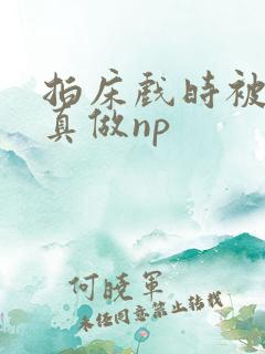 拍床戏时被假戏真做np
