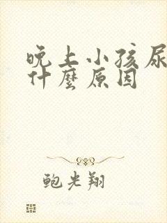 晚上小孩尿床是什么原因