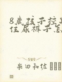 8岁孩子控制不住尿裤子怎么办