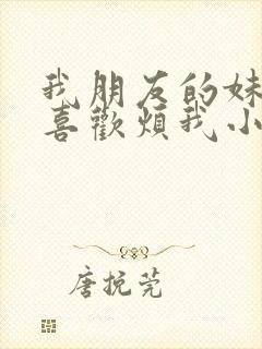 我朋友的妹妹只喜欢烦我小说