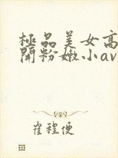 极品美女高中扒开粉嫩小av