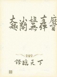 大小姐有麻烦笔趣阁无弹窗