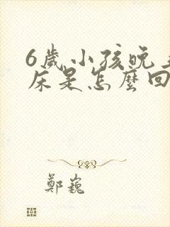 6岁小孩晚上尿床是怎么回事