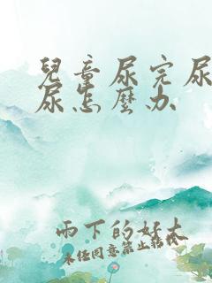 儿童尿完尿还想尿怎么办