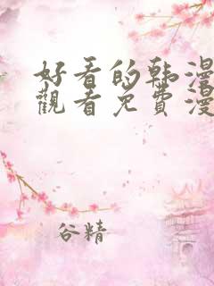 好看的韩漫在线观看免费漫画入口