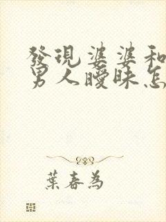 发现婆婆和别的男人暧昧怎么办