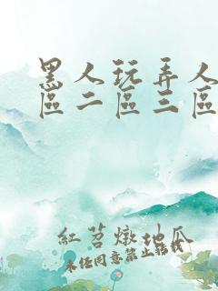 黑人玩弄人妻一区二区三区四区视频