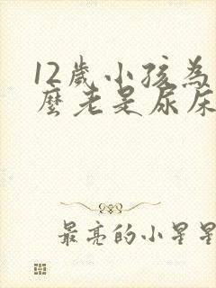 12岁小孩为什么老是尿床