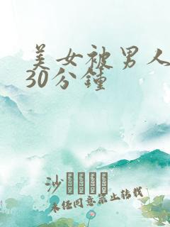 美女被男人爽捅30分钟