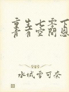 重生七零下乡知青有空间恩桃儿