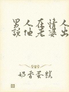 男人在情人面前说他老婆出轨