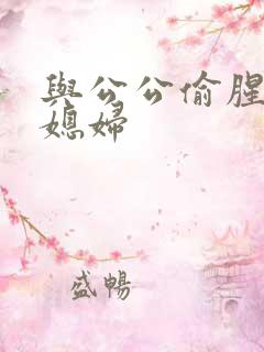 与公公偷腥的儿媳妇