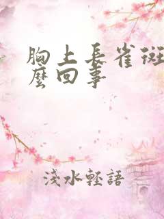 胸上长雀斑是怎么回事