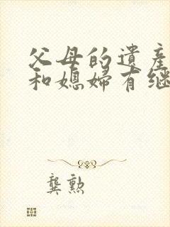 父母的遗产女婿和媳妇有继承权吗