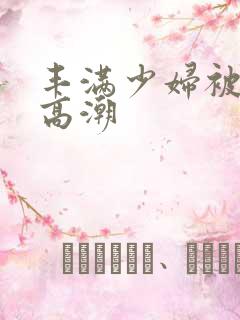 丰满少妇被弄到高潮