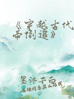 《穿越古代被女帝倒追》