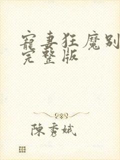 宠妻狂魔别太坏完整版