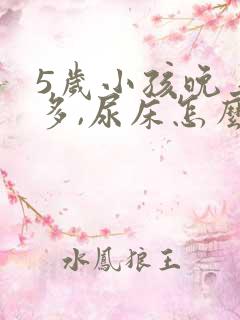 5岁小孩晚上尿多,尿床怎么办?