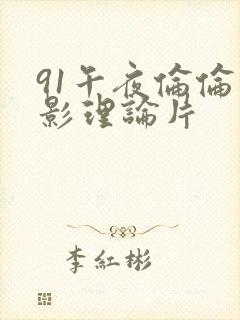 91午夜伦伦电影理论片