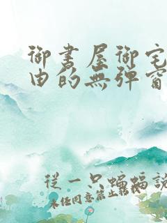 御书屋御宅屋自由的无弹窗小说阅读