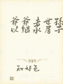 爷爷去世孙女可以继承房子吗