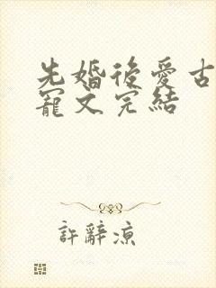 先婚后爱古言甜宠文完结