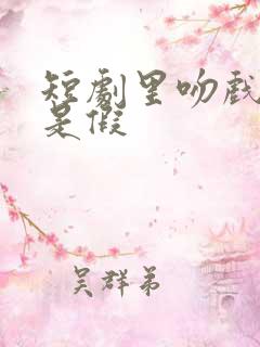 短剧里吻戏是真是假