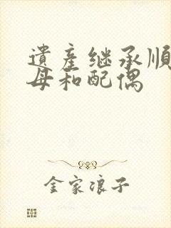 遗产继承顺序父母和配偶