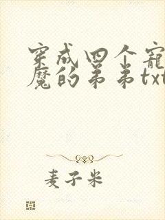 穿成四个宠妹狂魔的弟弟txt全本