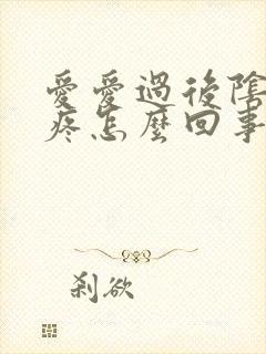 爱爱过后阴道很疼怎么回事