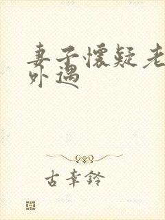 妻子怀疑老公有外遇