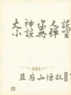 大神你人设崩了小说无弹窗