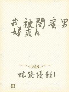 我被闺蜜男友做好爽h