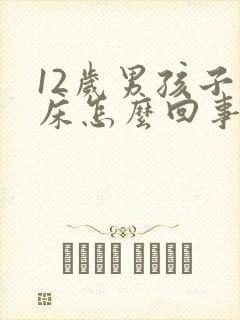 12岁男孩子尿床怎么回事