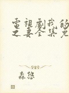 电视剧我的糟糠之妻全集免费观看