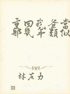 重回我爸当校草那几年类似文