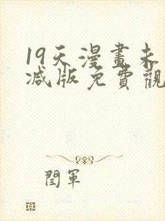 19天漫画未删减版免费观看下拉式