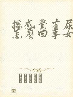 总感觉有尿意是怎么回事女性还伴有一点疼