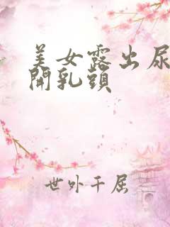 美女露出尿口扒开乳头