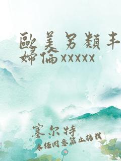 欧美另类丰满熟妇伦xxxxx