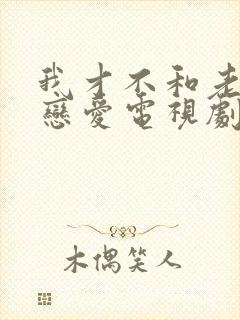 我才不和老板谈恋爱电视剧