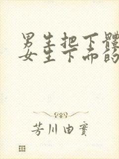 男生把下体插进女生下面的视频