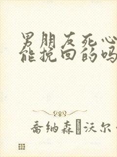 男朋友死心了还能挽回的吗