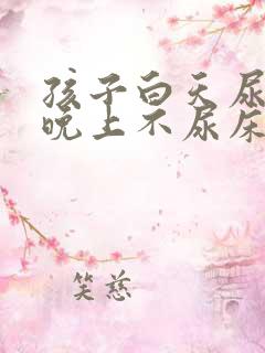 孩子白天尿裤子晚上不尿床