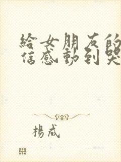 给女朋友的一封信感动到哭500字