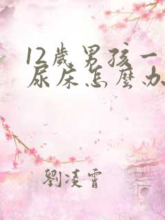 12岁男孩一直尿床怎么办