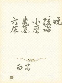 六岁小孩晚上尿床怎么治