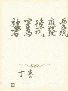 被穿后恋爱脑夫君为我发疯晋江