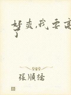 好爽,我要高潮了