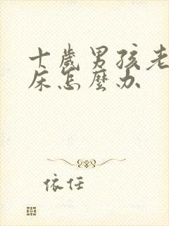 十岁男孩老是尿床怎么办